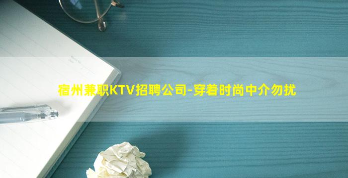 宿州兼职KTV招聘公司-穿着时尚中介勿扰
